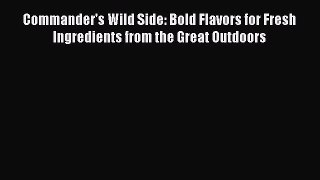 Read Books Commander's Wild Side: Bold Flavors for Fresh Ingredients from the Great Outdoors