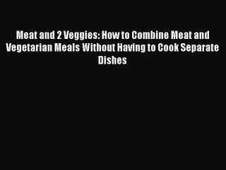 Read Books Meat and 2 Veggies: How to Combine Meat and Vegetarian Meals Without Having to Cook