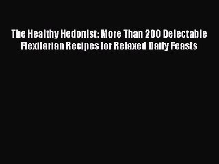 Read Books The Healthy Hedonist: More Than 200 Delectable Flexitarian Recipes for Relaxed Daily