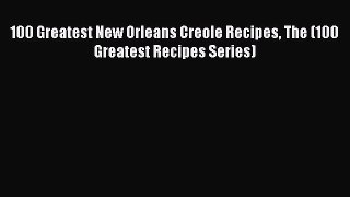 Read Books 100 Greatest New Orleans Creole Recipes The (100 Greatest Recipes Series) E-Book