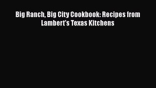 Read Books Big Ranch Big City Cookbook: Recipes from Lambert's Texas Kitchens PDF Free
