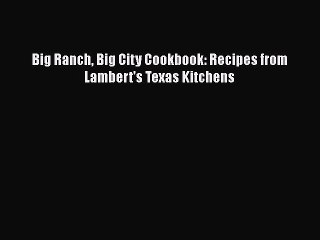Read Books Big Ranch Big City Cookbook: Recipes from Lambert's Texas Kitchens PDF Free