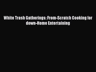 Download Books White Trash Gatherings: From-Scratch Cooking for down-Home Entertaining ebook