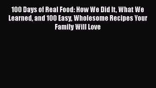 Read 100 Days of Real Food: How We Did It What We Learned and 100 Easy Wholesome Recipes Your
