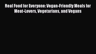 Read Books Real Food for Everyone: Vegan-Friendly Meals for Meat-Lovers Vegetarians and Vegans
