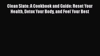 Read Clean Slate: A Cookbook and Guide: Reset Your Health Detox Your Body and Feel Your Best