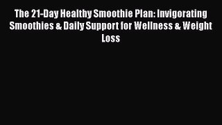 Download The 21-Day Healthy Smoothie Plan: Invigorating Smoothies & Daily Support for Wellness