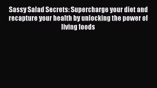 Read Books Sassy Salad Secrets: Supercharge your diet and recapture your health by unlocking