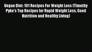 Read Books Vegan Diet: 101 Recipes For Weight Loss (Timothy Pyke's Top Recipes for Rapid Weight