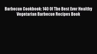 Read Books Barbecue Cookbook: 140 Of The Best Ever Healthy Vegetarian Barbecue Recipes Book