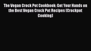 Read Books The Vegan Crock Pot Cookbook: Get Your Hands on the Best Vegan Crock Pot Recipes