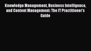 Read Knowledge Management Business Intelligence and Content Management: The IT Practitioner's