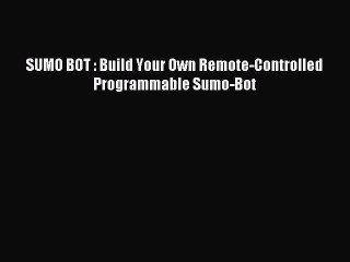 Read SUMO BOT : Build Your Own Remote-Controlled Programmable Sumo-Bot PDF Online