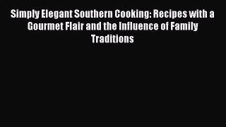 Read Books Simply Elegant Southern Cooking: Recipes with a Gourmet Flair and the Influence