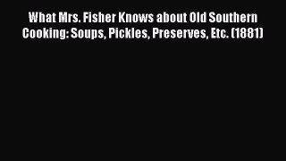Read Books What Mrs. Fisher Knows about Old Southern Cooking: Soups Pickles Preserves Etc.