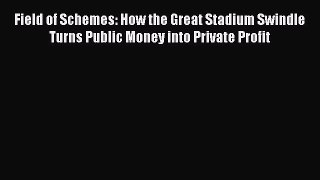 Read Book Field of Schemes: How the Great Stadium Swindle Turns Public Money into Private Profit