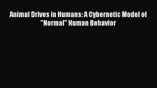 Read Animal Drives in Humans: A Cybernetic Model of Normal Human Behavior Ebook Free