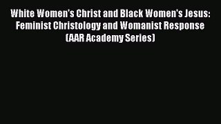 Read Book White Women's Christ and Black Women's Jesus: Feminist Christology and Womanist Response