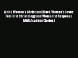 Read Book White Women's Christ and Black Women's Jesus: Feminist Christology and Womanist Response