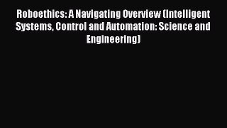 Read Roboethics: A Navigating Overview (Intelligent Systems Control and Automation: Science