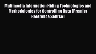 Read Multimedia Information Hiding Technologies and Methodologies for Controlling Data (Premier