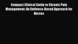Read Compact Clinical Guide to Chronic Pain Management: An Evidence-Based Approach for Nurses