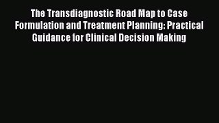 Read The Transdiagnostic Road Map to Case Formulation and Treatment Planning: Practical Guidance