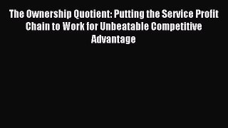 Read The Ownership Quotient: Putting the Service Profit Chain to Work for Unbeatable Competitive