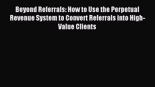 Read Beyond Referrals: How to Use the Perpetual Revenue System to Convert Referrals into High-Value