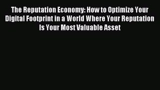 Read The Reputation Economy: How to Optimize Your Digital Footprint in a World Where Your Reputation