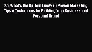 Read So What's the Bottom Line?: 76 Proven Marketing Tips & Techniques for Building Your Business