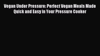 Read Vegan Under Pressure: Perfect Vegan Meals Made Quick and Easy in Your Pressure Cooker