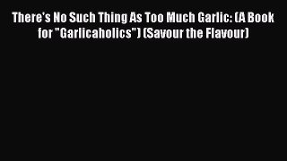 [PDF] There's No Such Thing As Too Much Garlic: (A Book for Garlicaholics) (Savour the Flavour)