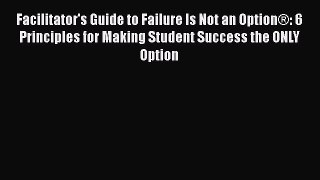 Read Book Facilitator's Guide to Failure Is Not an Option®: 6 Principles for Making Student