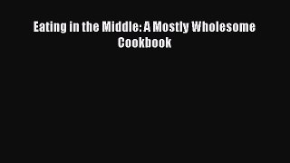 Read Eating in the Middle: A Mostly Wholesome Cookbook PDF Free