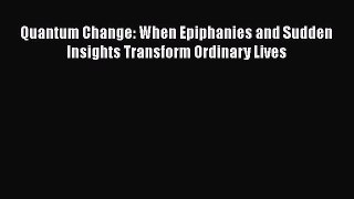 Download Quantum Change: When Epiphanies and Sudden Insights Transform Ordinary Lives Ebook