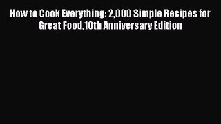 Read How to Cook Everything: 2000 Simple Recipes for Great Food10th Anniversary Edition Ebook