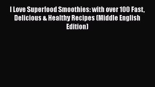 [PDF] I Love Superfood Smoothies: with over 100 Fast Delicious & Healthy Recipes (Middle English