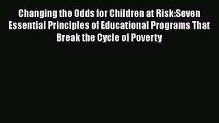 Read Book Changing the Odds for Children at Risk:Seven Essential Principles of Educational