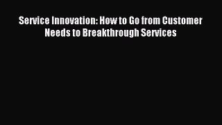 Read Service Innovation: How to Go from Customer Needs to Breakthrough Services PDF Online