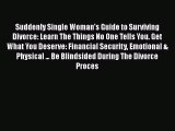 [PDF] Suddenly Single Woman's Guide to Surviving Divorce: Learn The Things No One Tells You.