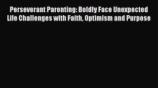 [Online PDF] Perseverant Parenting: Boldly Face Unexpected Life Challenges with Faith Optimism