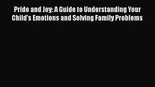 Read Pride and Joy: A Guide to Understanding Your Child's Emotions and Solving Family Problems
