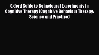 Read Oxford Guide to Behavioural Experiments in Cognitive Therapy (Cognitive Behaviour Therapy: