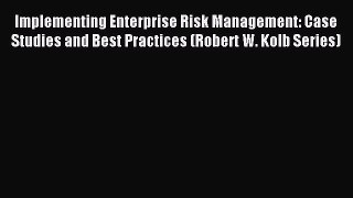Read Implementing Enterprise Risk Management: Case Studies and Best Practices (Robert W. Kolb