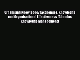 Read Organising Knowledge: Taxonomies Knowledge and Organisational Effectiveness (Chandos Knowledge