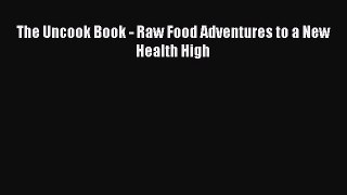 [PDF] The Uncook Book - Raw Food Adventures to a New Health High [Download] Online