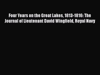 Read Four Years on the Great Lakes 1813-1816: The Journal of Lieutenant David Wingfield Royal