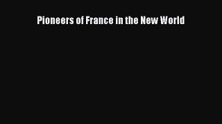 Read Pioneers of France in the New World Ebook Free