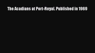 Download The Acadians at Port-Royal. Published in 1969 PDF Free